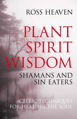 Plant Spirit Wisdom – Sin Eaters and Shamans: The Power of Nature in Celtic Healing for the Soul - Ross Heaven - cover