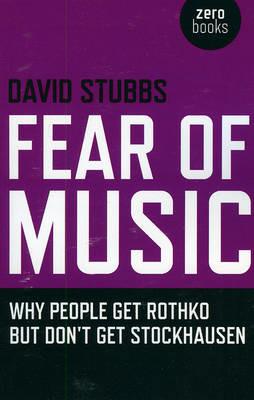 Fear of Music – Why People Get Rothko But Don`t Get Stockhausen - David Stubbs - cover