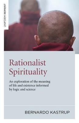 Rationalist Spirituality – An exploration of the meaning of life and existence informed by logic and science - Bernardo Kastrup - cover