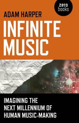 Infinite Music - Imagining the Next Millennium of Human Music-Making - Adam Harper - cover
