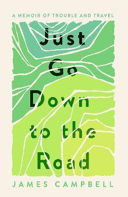 Just Go Down to the Road: A Memoir of Trouble and Travel - James Campbell - cover