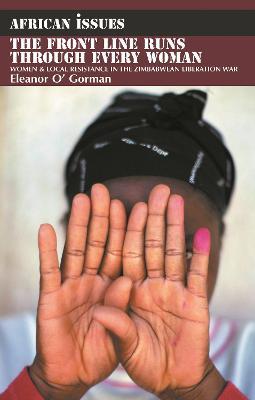 The Front Line Runs through Every Woman: Women and Local Resistance in the Zimbabwean Liberation War - Eleanor O' Gorman - cover