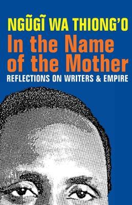 In the Name of the Mother: Reflections on Writers and Empire - Ngugi wa Thiong'o - cover