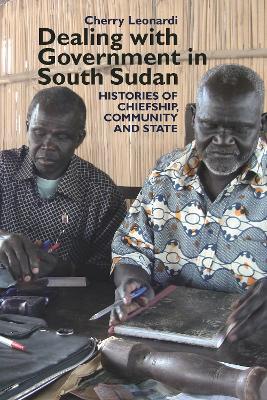 Dealing with Government in South Sudan: Histories of Chiefship, Community and State - Cherry Leonardi - cover