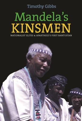 Mandela's Kinsmen: Nationalist Elites and Apartheid's First Bantustan - Timothy Gibbs - cover