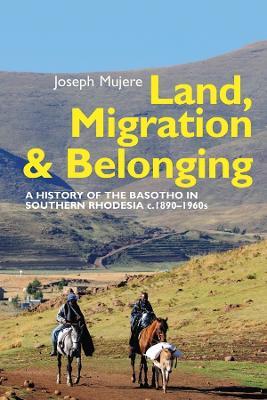 Land, Migration and Belonging: A History of the Basotho in Southern Rhodesia c. 1890 - Joseph Mujere - cover