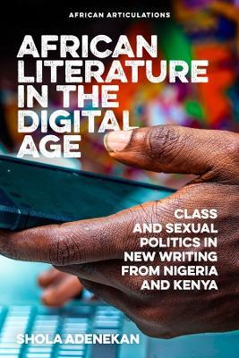 African Literature in the Digital Age: Class and Sexual Politics in New Writing from Nigeria and Kenya - Shola Adenekan - cover