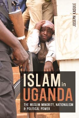 Islam in Uganda: The Muslim Minority, Nationalism & Political Power - Joseph Kasule - cover