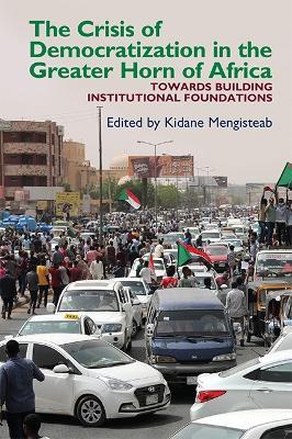 The Crisis of Democratization in the Greater Horn of Africa: An Alternative Approach to Institutional Order in Transitional Societies - cover