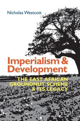 Imperialism and Development: The East African Groundnut Scheme and its Legacy - Nicholas Westcott - cover