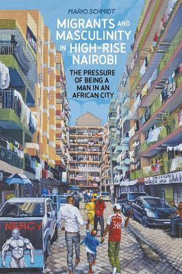Migrants and Masculinity in High-Rise Nairobi: The Pressure of being a Man in an African City - Mario Schmidt - cover