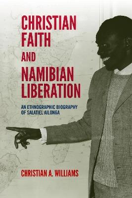 Christian Faith and Namibian Liberation: An Ethnographic Biography of Salatiel Ailonga - Christian A Williams - cover