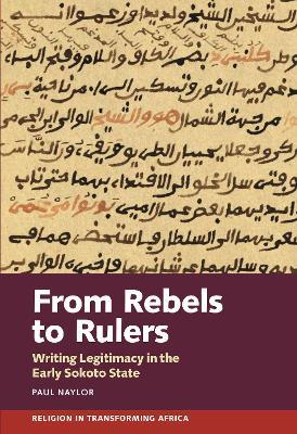 From Rebels to Rulers: Writing Legitimacy in the Early Sokoto State - Paul Naylor - cover