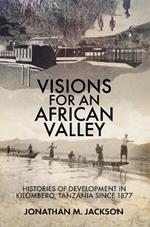 Visions for an African Valley: Histories of Development in Kilombero, Tanzania since 1877