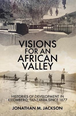Visions for an African Valley: Histories of Development in Kilombero, Tanzania since 1877 - Jonathan M Jackson - cover