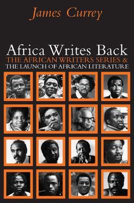 Africa Writes Back: The African Writers Series and the Launch of African Literature - James Currey - cover