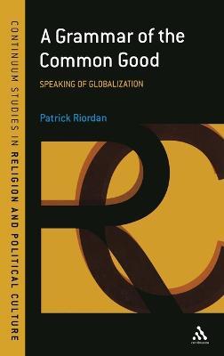 A Grammar of the Common Good: Speaking of Globalization - Patrick Riordan - cover