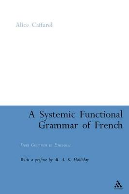 A Systemic Functional Grammar of French: From Grammar to Discourse - Alice Caffarel-Cayron - cover