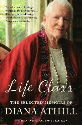 Life Class: The Selected Memoirs Of Diana Athill - Diana Athill - cover