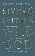 Living With a Wild God: A Non-Believer’s Search for the Truth about Everything