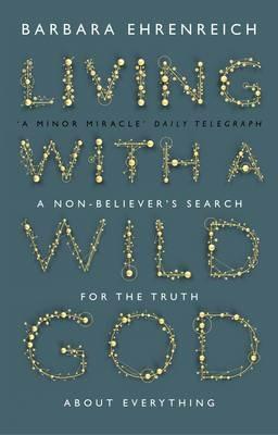 Living With a Wild God: A Non-Believer's Search for the Truth about Everything - Barbara Ehrenreich - cover