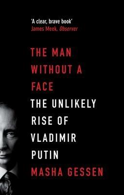 The Man Without a Face: The Unlikely Rise of Vladimir Putin - Masha Gessen - cover
