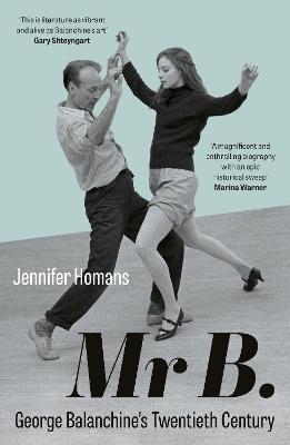 Mr B.: George Balanchine’s Twentieth Century - Jennifer Homans - cover