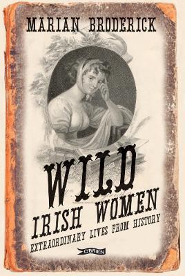Wild Irish Women: Extraordinary Lives from History - Marian Broderick - cover