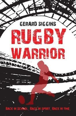 Rugby Warrior: Back in school. Back in sport. Back in time. - Gerard Siggins - cover