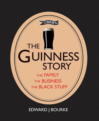 The Guinness Story: The Family, The Business and The Black Stuff - Edward J. Bourke - cover