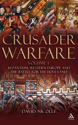 Crusader Warfare Volume I: Byzantium, Western Europe and the Battle for the Holy Land - David Nicolle - cover