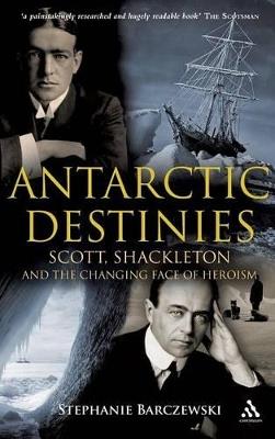 Antarctic Destinies: Scott, Shackleton, and the Changing Face of Heroism - Stephanie Barczewski - cover