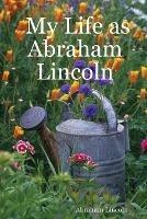 My Life as Abraham Lincoln - Abraham Lincoln - cover
