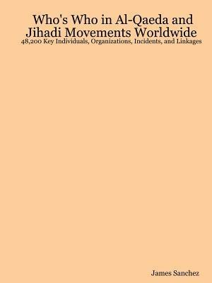 Who's Who in Al-Qaeda and Jihadi Movements Worldwide: 48,200 Key Individuals, Organizations, Incidents, and Linkages - James Sanchez - cover