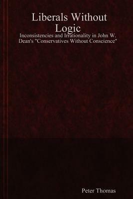 Liberals Without Logic: Inconsistencies and Irrationality in John W. Dean's "Conservatives Without Conscience" - Peter Thomas - cover