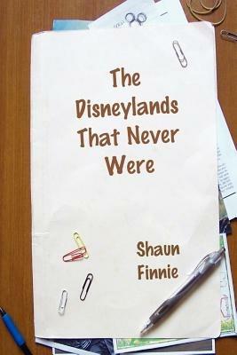 The Disneylands That Never Were - Shaun Finnie - cover