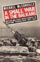 A Small War in the Balkans: British Military Involvement in Wartime Yugoslavia 1941-1945