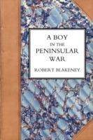 Boy in the Peninsular War, the Services, Adventures, and Experiences of Robert Blackeney Subaltern in the 28th Regiment - Robert Blakeney - cover