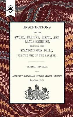Instructions For The Sword, Carbine, Pistol, and Lance Exercise.Together with Standing Gun Drill, For The Use of Cavalry, 1858 - Horse Guards Adjutant General's Office - cover
