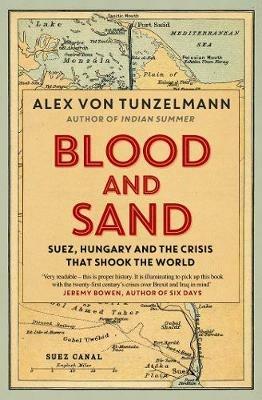 Blood and Sand: Suez, Hungary and the Crisis That Shook the World - Alex Von Tunzelmann - cover