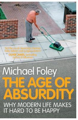 The Age of Absurdity: Why Modern Life makes it Hard to be Happy - Michael Foley - cover