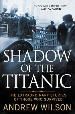 Shadow of the Titanic: The Extraordinary Stories of Those Who Survived - Andrew Wilson - cover