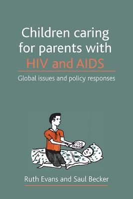 Children caring for parents with HIV and AIDS: Global issues and policy responses - Ruth Evans,Saul Becker - cover