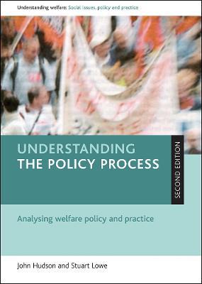 Understanding the policy process: Analysing welfare policy and practice - John Hudson,Stuart Lowe - cover