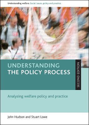 Understanding the policy process: Analysing welfare policy and practice - John Hudson,Stuart Lowe - cover