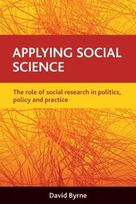 Applying social science: The role of social research in politics, policy and practice - David Byrne - cover