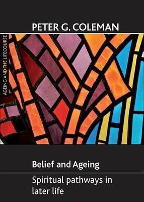 Belief and ageing: Spiritual pathways in later life - Peter G. Coleman - cover