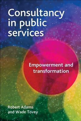 Consultancy in Public Services: Empowerment and Transformation - Robert Adams,Wade Tovey - cover