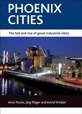 Phoenix cities: The fall and rise of great industrial cities - Anne Power,Joerg Ploeger,Astrid Winkler - cover