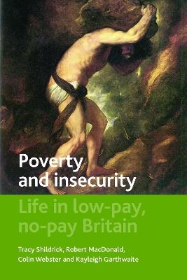 Poverty and Insecurity: Life in Low-Pay, No-Pay Britain - Tracy Shildrick,Robert MacDonald,Colin Webster - cover
